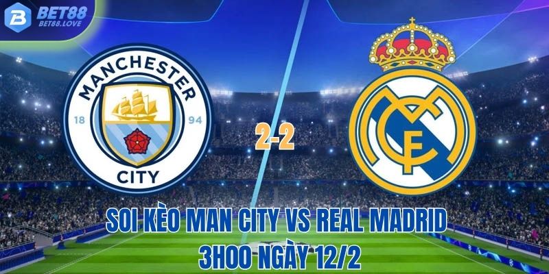 Soi kèo Man City vs Real Madrid lúc 3h00 ngày 12/2